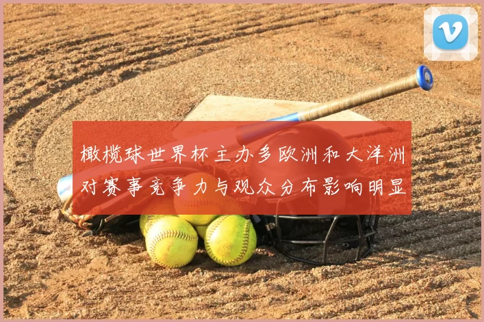 橄榄球世界杯主办多欧洲和大洋洲对赛事竞争力与观众分布影响明显