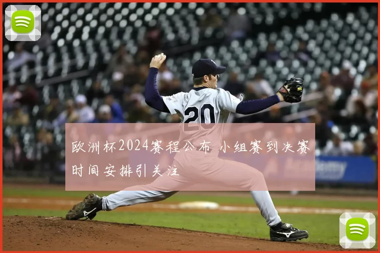 欧洲杯2024赛程公布 小组赛到决赛时间安排引关注
