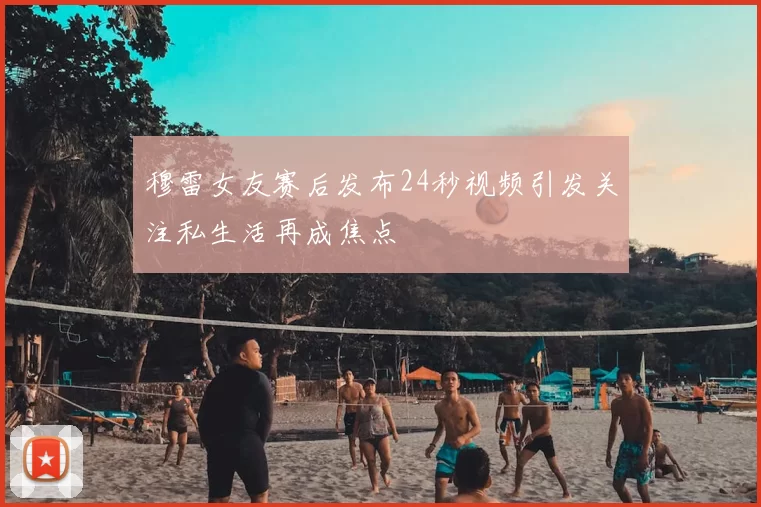 穆雷女友赛后发布24秒视频引发关注私生活再成焦点