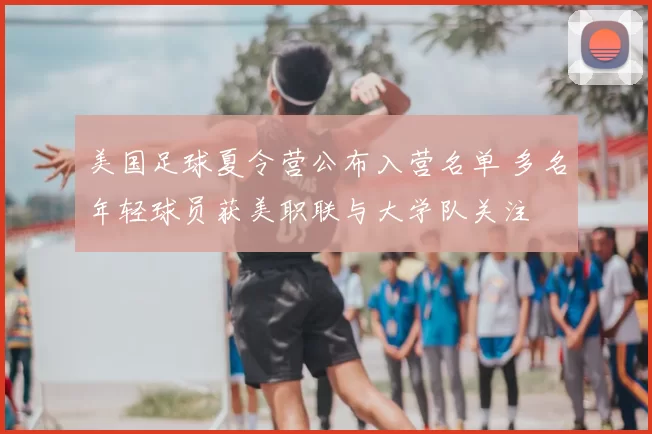 美国足球夏令营公布入营名单 多名年轻球员获美职联与大学队关注