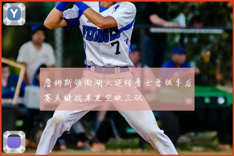 詹姆斯领衔湖人逆转勇士晋级季后赛关键战库里空砍三双