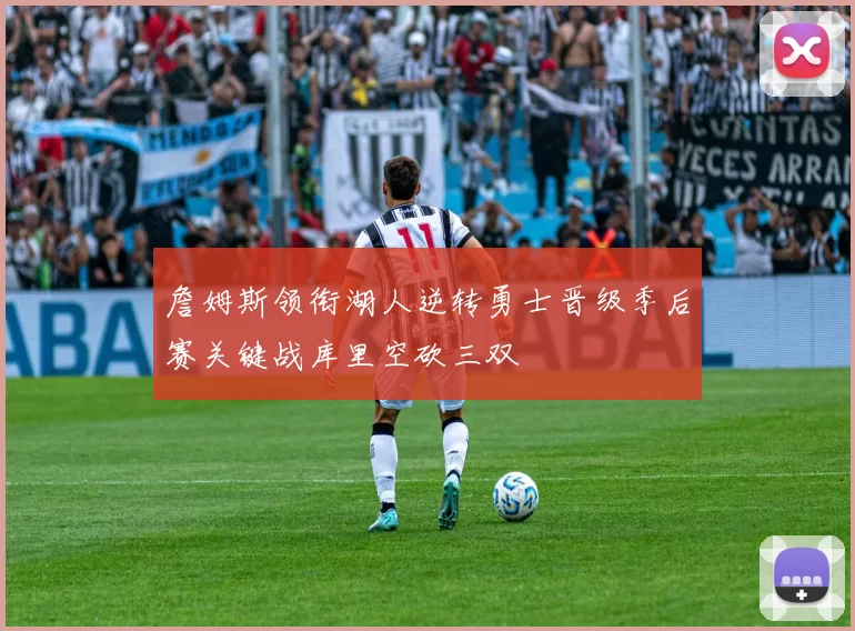 詹姆斯领衔湖人逆转勇士晋级季后赛关键战库里空砍三双