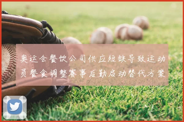 奥运会餐饮公司供应短缺导致运动员餐食调整赛事后勤启动替代方案