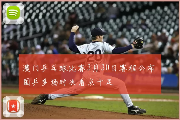 澳门乒乓球比赛3月30日赛程公布 国乒多场对决看点十足