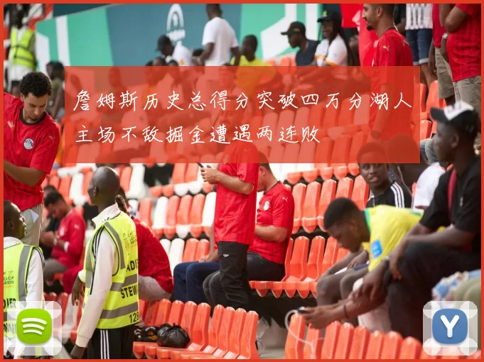 詹姆斯历史总得分突破四万分湖人主场不敌掘金遭遇两连败