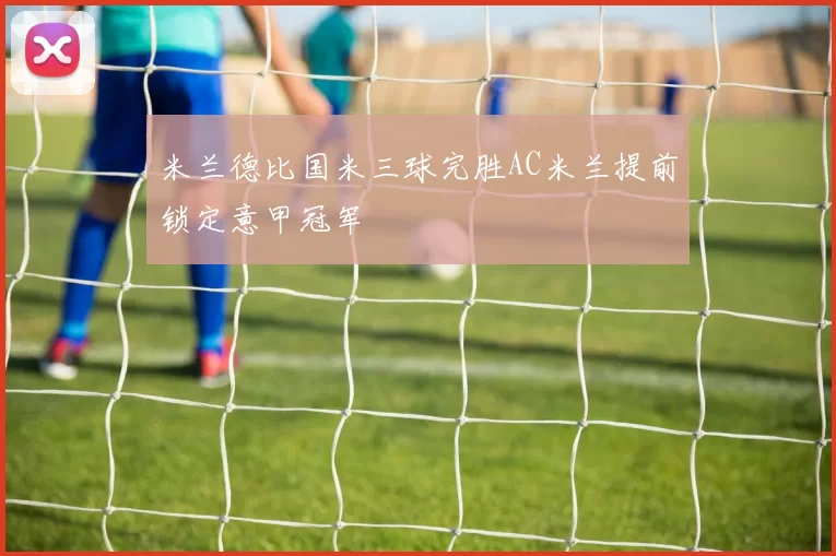 米兰德比国米三球完胜AC米兰提前锁定意甲冠军