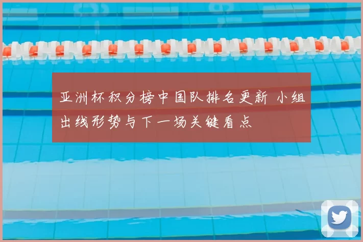 亚洲杯积分榜中国队排名更新 小组出线形势与下一场关键看点