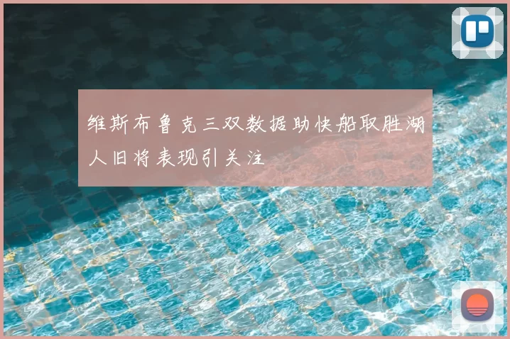 维斯布鲁克三双数据助快船取胜湖人旧将表现引关注
