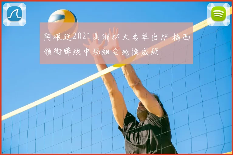 阿根廷2021美洲杯大名单出炉 梅西领衔锋线中场组合轮换成疑