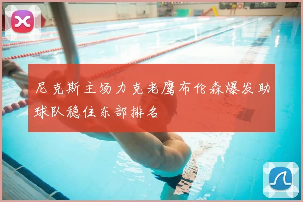 尼克斯主场力克老鹰布伦森爆发助球队稳住东部排名