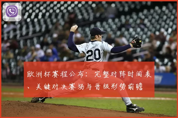 欧洲杯赛程公布：完整对阵时间表、关键对决赛场与晋级形势前瞻