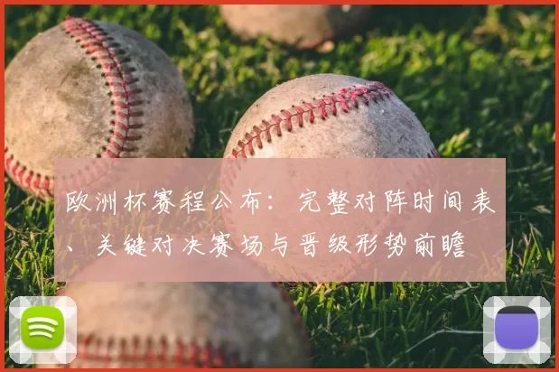 欧洲杯赛程公布：完整对阵时间表、关键对决赛场与晋级形势前瞻