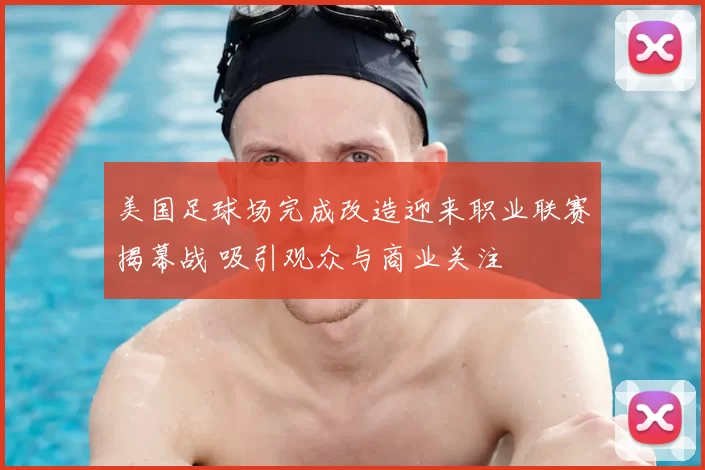 美国足球场完成改造迎来职业联赛揭幕战 吸引观众与商业关注