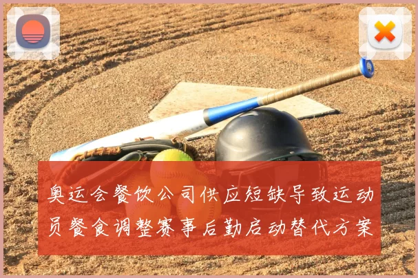 奥运会餐饮公司供应短缺导致运动员餐食调整赛事后勤启动替代方案