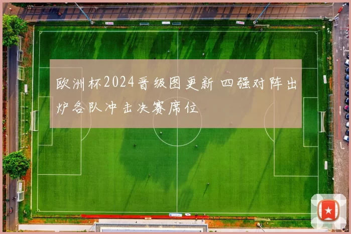 欧洲杯2024晋级图更新 四强对阵出炉各队冲击决赛席位