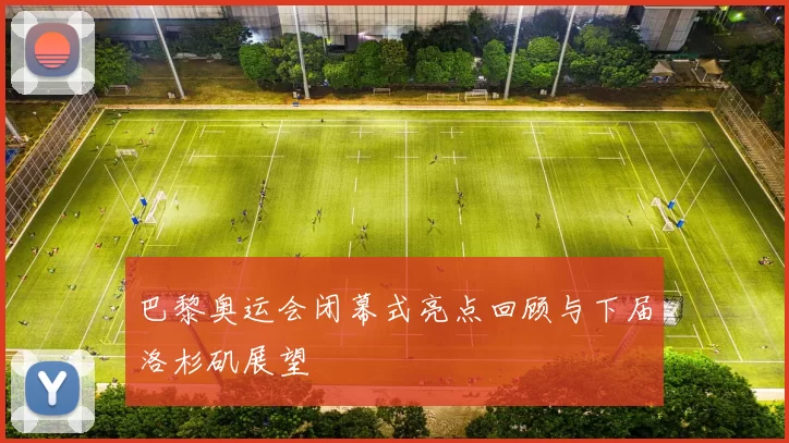 巴黎奥运会闭幕式亮点回顾与下届洛杉矶展望