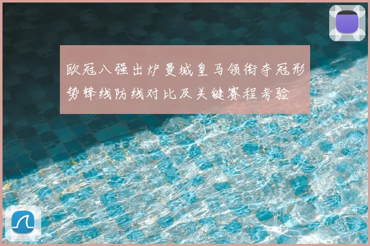 欧冠八强出炉曼城皇马领衔夺冠形势锋线防线对比及关键赛程考验