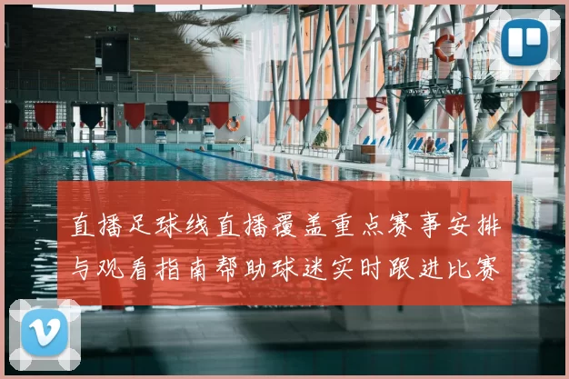 直播足球线直播覆盖重点赛事安排与观看指南帮助球迷实时跟进比赛进程